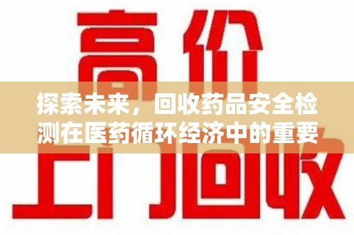 唐山探索未来，回收药品安全检测在医药循环经济中的重要作用