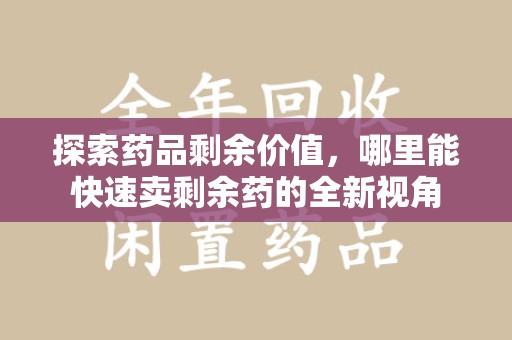 唐山探索药品剩余价值，哪里能快速卖剩余药的全新视角