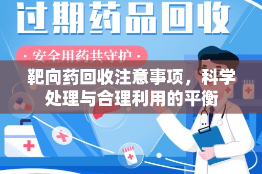 唐山靶向药回收注意事项，科学处理与合理利用的平衡