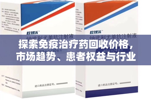 唐山探索免疫治疗药回收价格，市场趋势、患者权益与行业未来