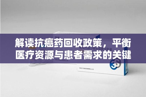 唐山解读抗癌药回收政策，平衡医疗资源与患者需求的关键一步