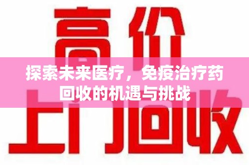 唐山探索未来医疗，免疫治疗药回收的机遇与挑战