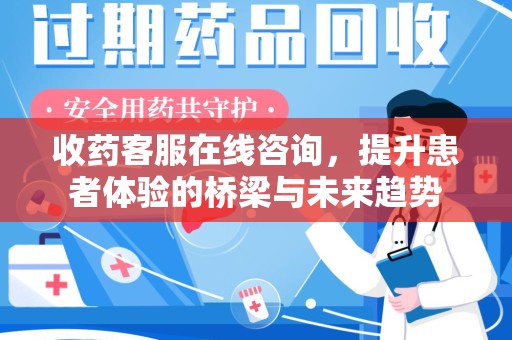 唐山收药客服在线咨询，提升患者体验的桥梁与未来趋势