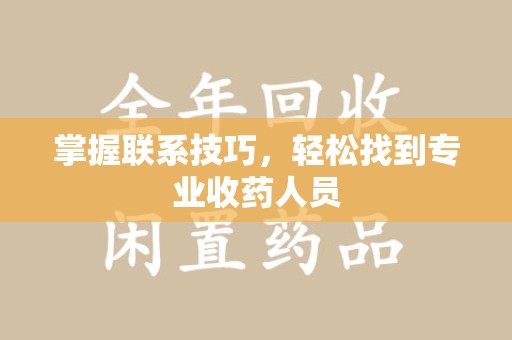唐山掌握联系技巧，轻松找到专业收药人员