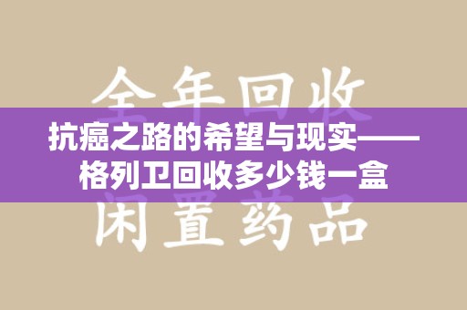唐山抗癌之路的希望与现实——格列卫回收多少钱一盒