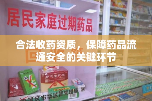唐山合法收药资质，保障药品流通安全的关键环节