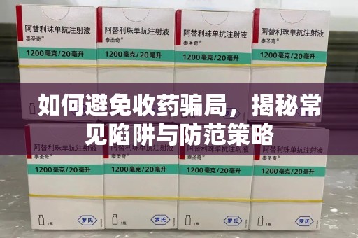 唐山如何避免收药骗局，揭秘常见陷阱与防范策略