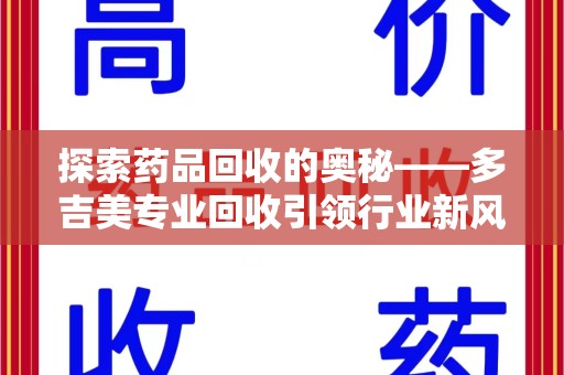 唐山探索药品回收的奥秘——多吉美专业回收引领行业新风向