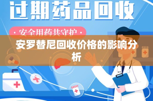 唐山安罗替尼回收价格的影响分析