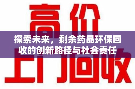 唐山探索未来，剩余药品环保回收的创新路径与社会责任