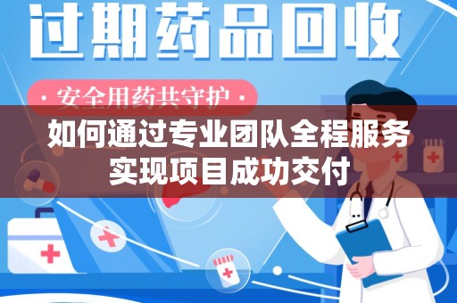 唐山如何通过专业团队全程服务实现项目成功交付