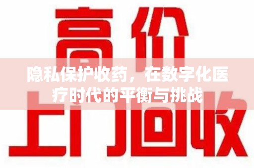 唐山隐私保护收药，在数字化医疗时代的平衡与挑战