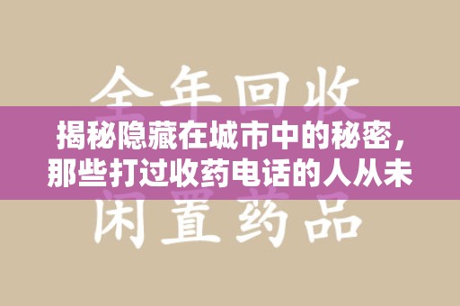 唐山揭秘隐藏在城市中的秘密，那些打过收药电话的人从未告诉你的真相