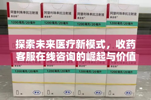唐山探索未来医疗新模式，收药客服在线咨询的崛起与价值