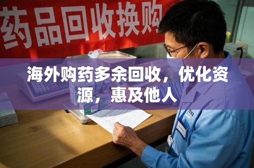 唐山海外购药多余回收，优化资源，惠及他人