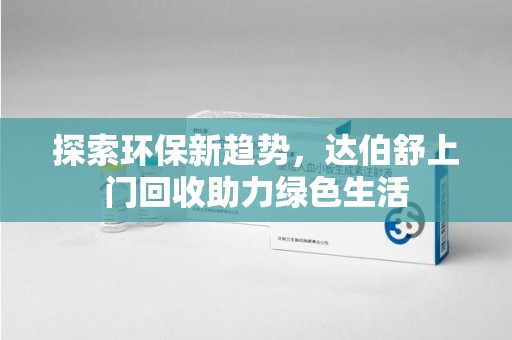 唐山探索环保新趋势，达伯舒上门回收助力绿色生活