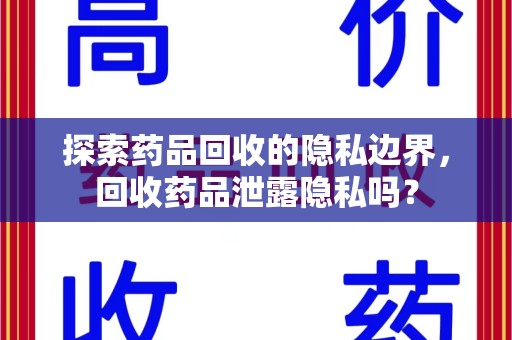 唐山探索药品回收的隐私边界，回收药品泄露隐私吗？