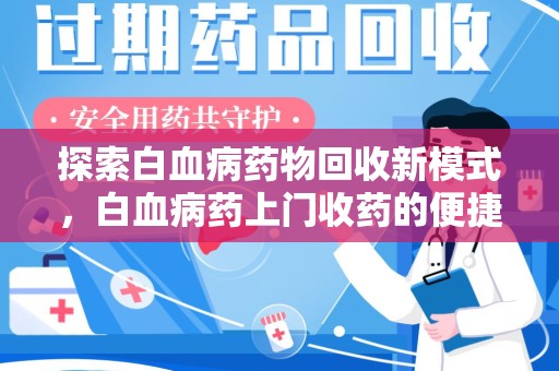 唐山探索白血病药物回收新模式，白血病药上门收药的便捷与挑战
