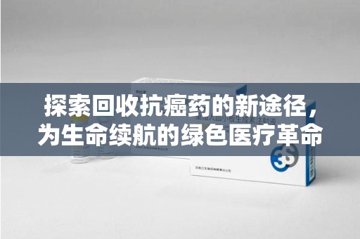 唐山探索回收抗癌药的新途径，为生命续航的绿色医疗革命