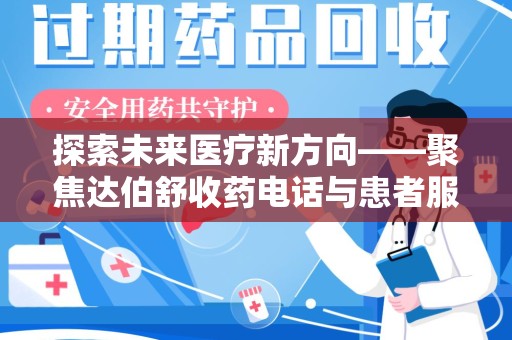 唐山探索未来医疗新方向——聚焦达伯舒收药电话与患者服务优化