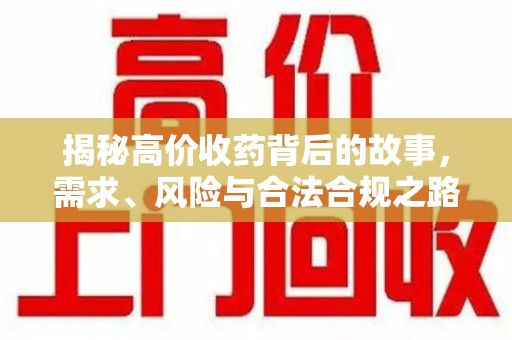 唐山揭秘高价收药背后的故事，需求、风险与合法合规之路