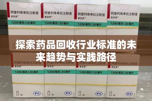 唐山探索药品回收行业标准的未来趋势与实践路径