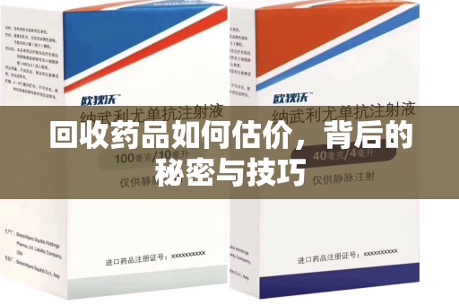 唐山回收药品如何估价，背后的秘密与技巧