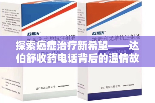 唐山探索癌症治疗新希望——达伯舒收药电话背后的温情故事