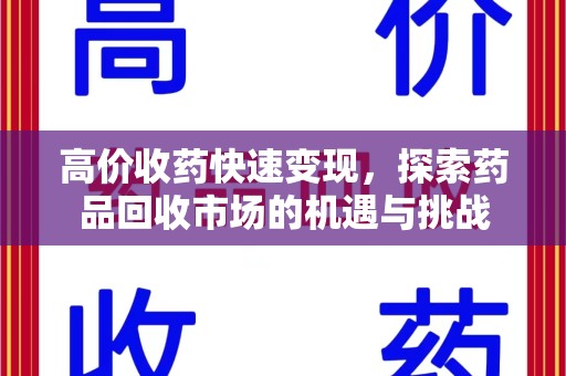 唐山高价收药快速变现，探索药品回收市场的机遇与挑战