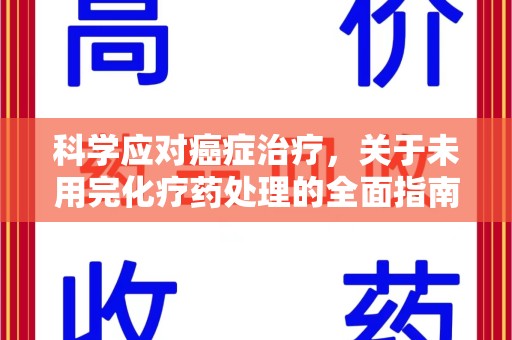 唐山科学应对癌症治疗，关于未用完化疗药处理的全面指南