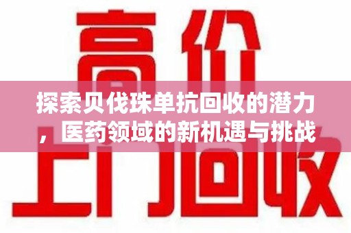 唐山探索贝伐珠单抗回收的潜力，医药领域的新机遇与挑战