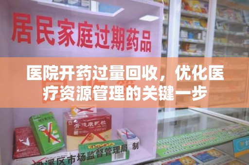 唐山医院开药过量回收，优化医疗资源管理的关键一步