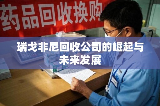 唐山瑞戈非尼回收公司的崛起与未来发展