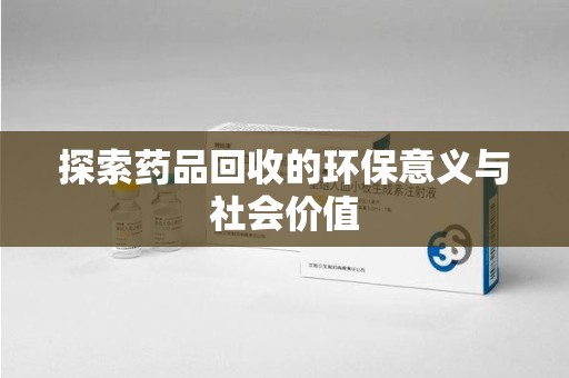 唐山探索药品回收的环保意义与社会价值