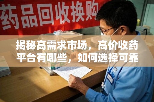 唐山揭秘高需求市场，高价收药平台有哪些，如何选择可靠渠道？