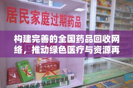 唐山构建完善的全国药品回收网络，推动绿色医疗与资源再利用