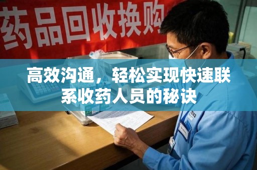 唐山高效沟通，轻松实现快速联系收药人员的秘诀