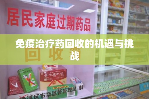 唐山免疫治疗药回收的机遇与挑战