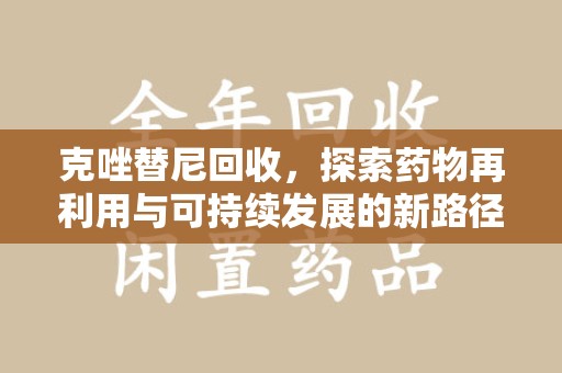 唐山克唑替尼回收，探索药物再利用与可持续发展的新路径