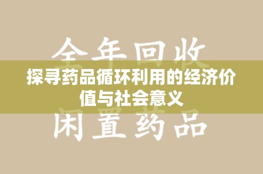 唐山探寻药品循环利用的经济价值与社会意义