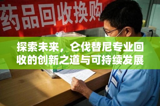 唐山探索未来，仑伐替尼专业回收的创新之道与可持续发展