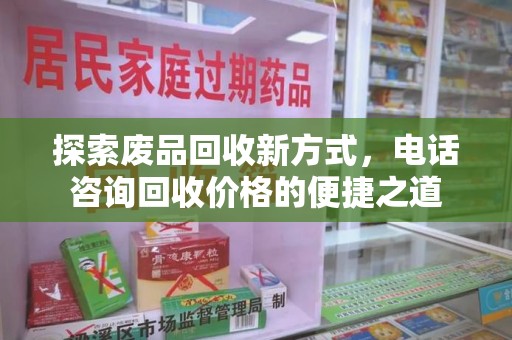 唐山探索废品回收新方式，电话咨询回收价格的便捷之道