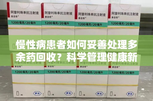 唐山慢性病患者如何妥善处理多余药回收？科学管理健康新思路