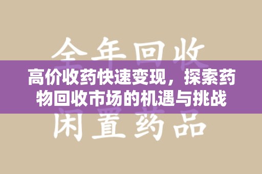 唐山高价收药快速变现，探索药物回收市场的机遇与挑战