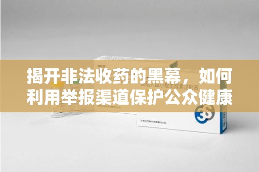 唐山揭开非法收药的黑幕，如何利用举报渠道保护公众健康