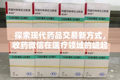唐山探索现代药品交易新方式，收药微信在医疗领域的崛起