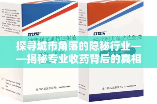 唐山探寻城市角落的隐秘行业——揭秘专业收药背后的真相