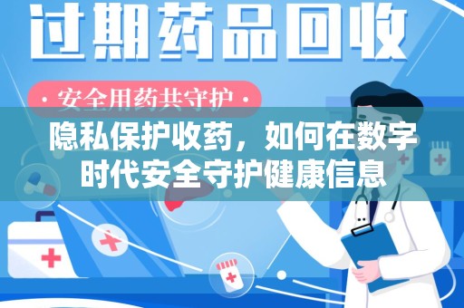 唐山隐私保护收药，如何在数字时代安全守护健康信息