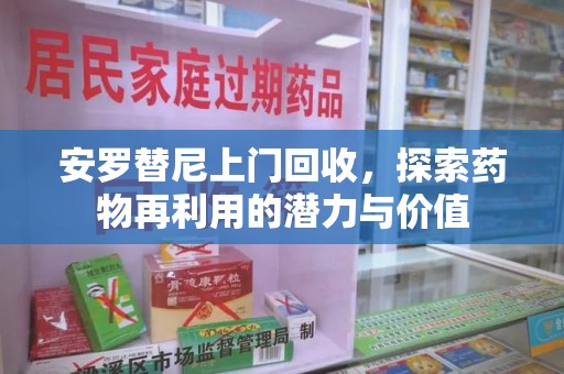 唐山安罗替尼上门回收，探索药物再利用的潜力与价值