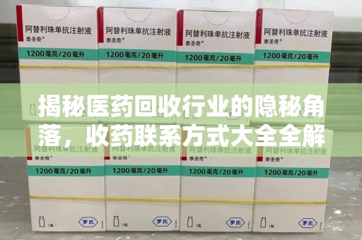唐山揭秘医药回收行业的隐秘角落，收药联系方式大全全解析